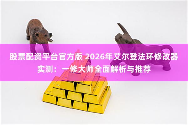 股票配资平台官方版 2026年艾尔登法环修改器实测：一修大师全面解析与推荐